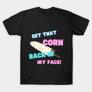 Get that corn back in my face! T-Shirt